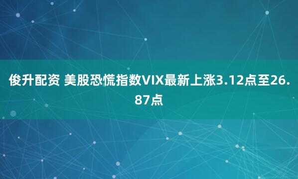 俊升配资 美股恐慌指数VIX最新上涨3.12点至26.87点