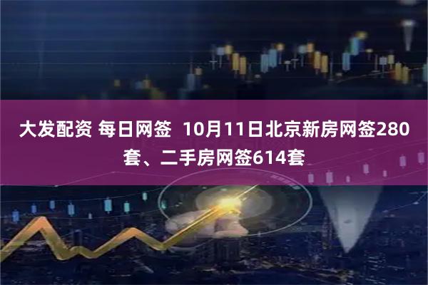 大发配资 每日网签  10月11日北京新房网签280套、二手房网签614套