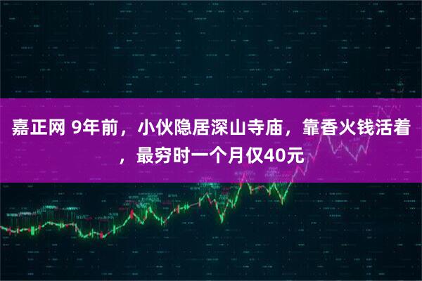 嘉正网 9年前，小伙隐居深山寺庙，靠香火钱活着，最穷时一个月仅40元
