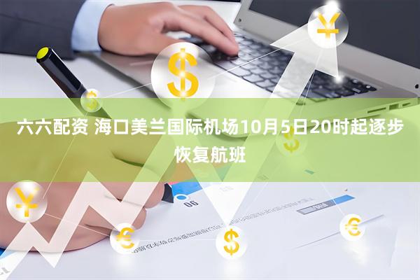 六六配资 海口美兰国际机场10月5日20时起逐步恢复航班