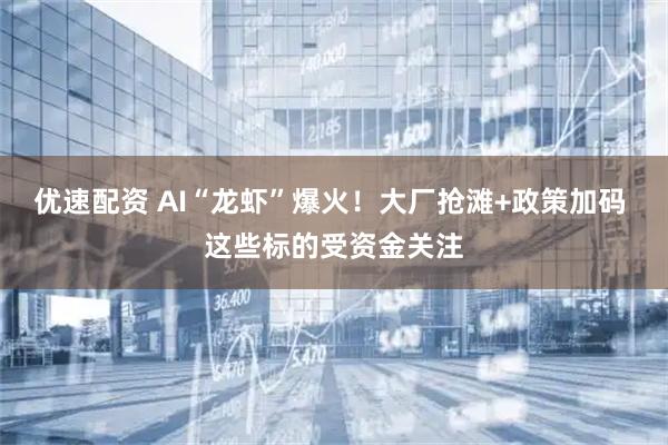 优速配资 AI“龙虾”爆火！大厂抢滩+政策加码 这些标的受资金关注
