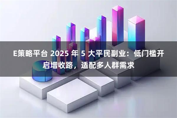 E策略平台 2025 年 5 大平民副业：低门槛开启增收路，适配多人群需求