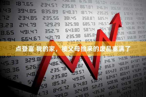 点登富 我的家，被父母捡来的废品塞满了