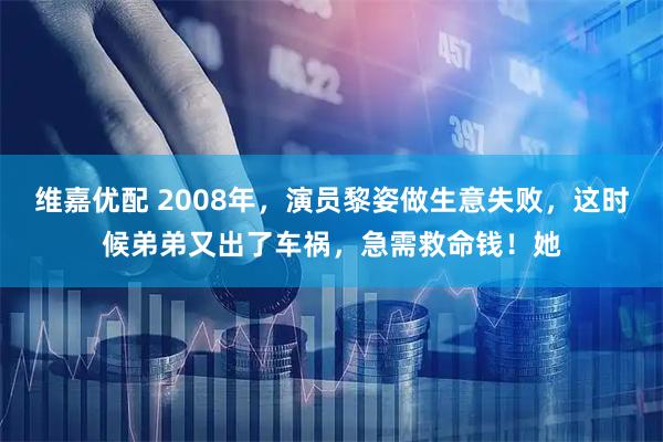 维嘉优配 2008年,演员黎姿做生意失败,这时候弟弟又出了车祸,急需救命钱!她