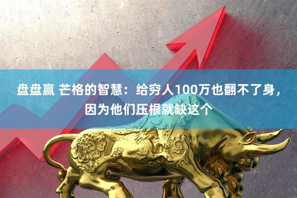 盘盘赢 芒格的智慧：给穷人100万也翻不了身，因为他们压根就缺这个