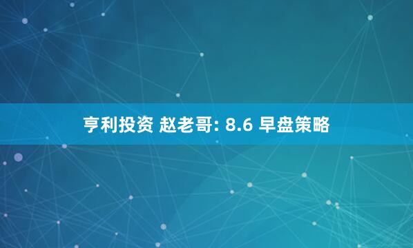 亨利投资 赵老哥: 8.6 早盘策略